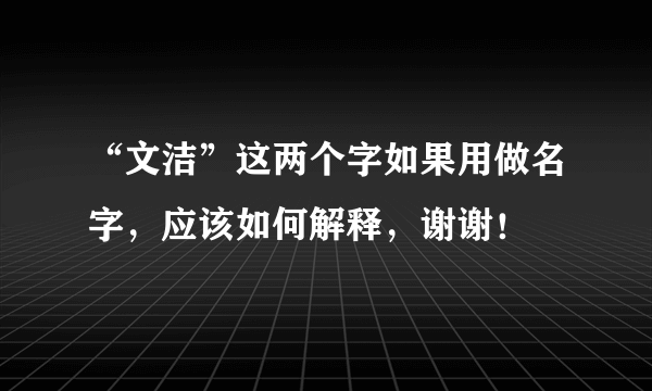 “文洁”这两个字如果用做名字，应该如何解释，谢谢！