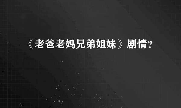 《老爸老妈兄弟姐妹》剧情？