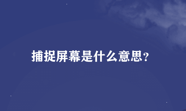 捕捉屏幕是什么意思？