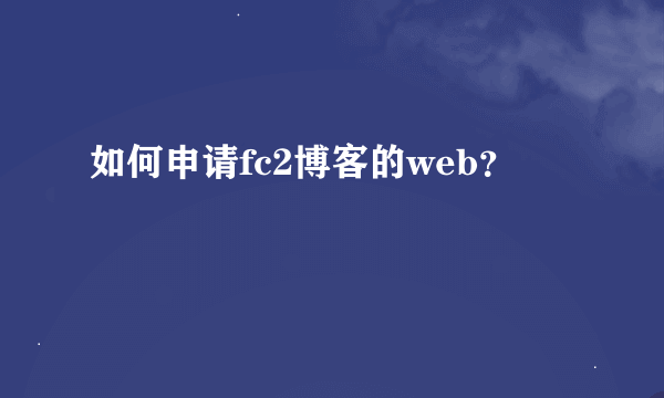 如何申请fc2博客的web？