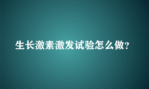 生长激素激发试验怎么做？