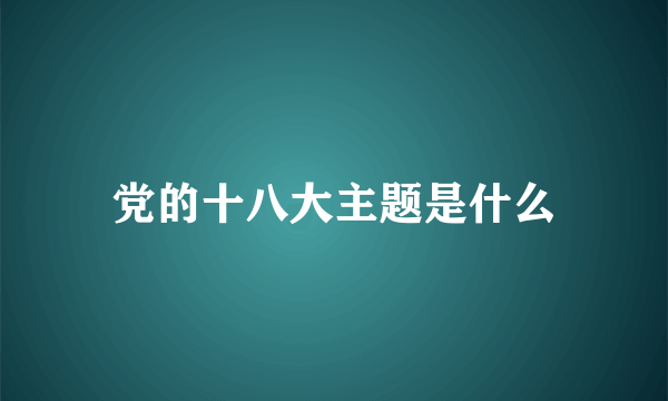 党的十八大主题是什么