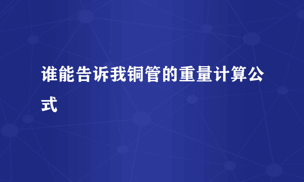 谁能告诉我铜管的重量计算公式