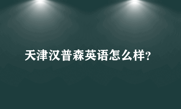 天津汉普森英语怎么样？