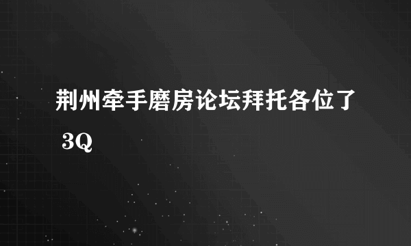 荆州牵手磨房论坛拜托各位了 3Q