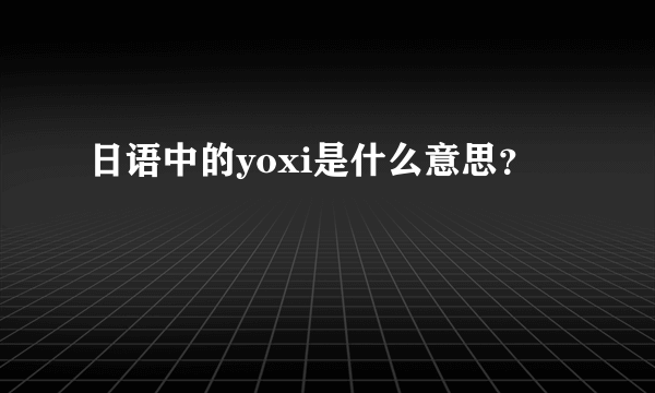 日语中的yoxi是什么意思？