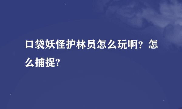 口袋妖怪护林员怎么玩啊？怎么捕捉?