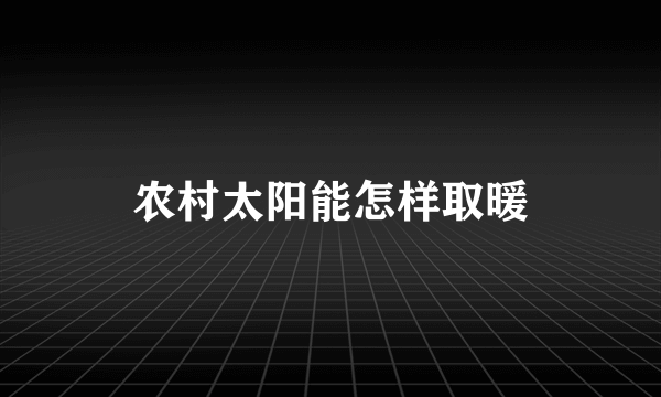 农村太阳能怎样取暖