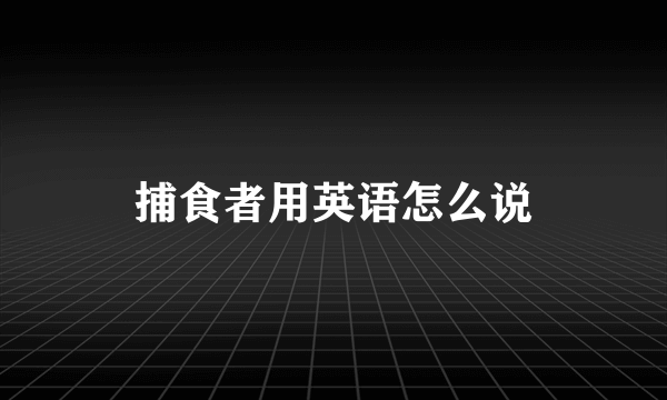 捕食者用英语怎么说