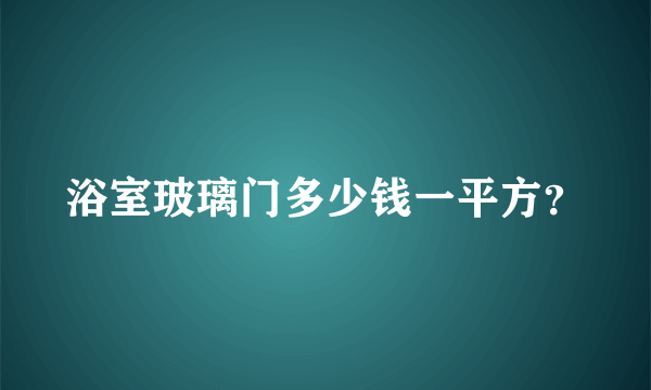 浴室玻璃门多少钱一平方？