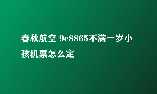 春秋航空 9c8865不满一岁小孩机票怎么定