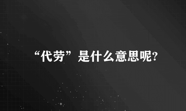 “代劳”是什么意思呢?