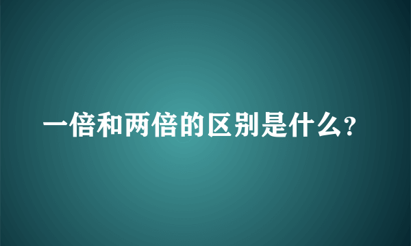 一倍和两倍的区别是什么？