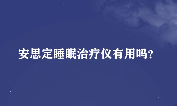 安思定睡眠治疗仪有用吗？