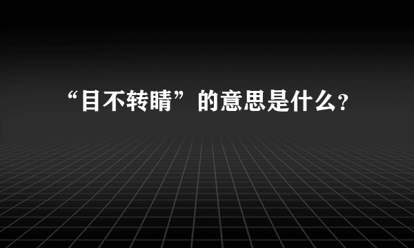 “目不转睛”的意思是什么？