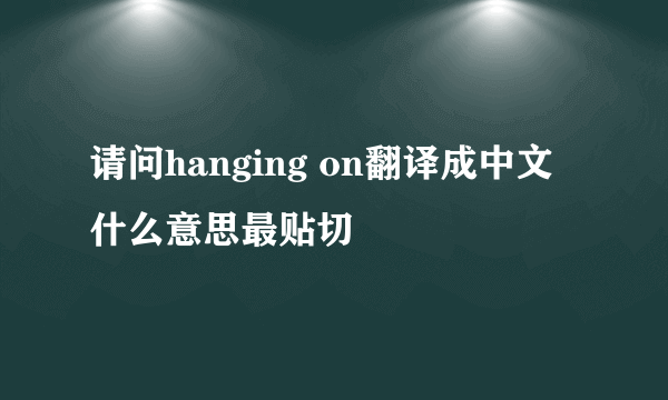 请问hanging on翻译成中文什么意思最贴切