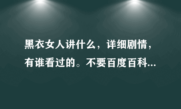 黑衣女人讲什么，详细剧情，有谁看过的。不要百度百科的答案。