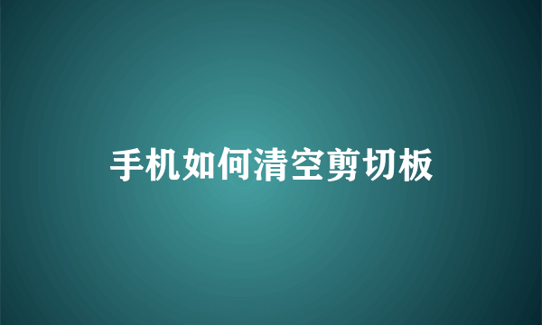 手机如何清空剪切板