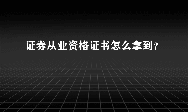 证券从业资格证书怎么拿到？