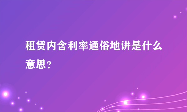 租赁内含利率通俗地讲是什么意思？