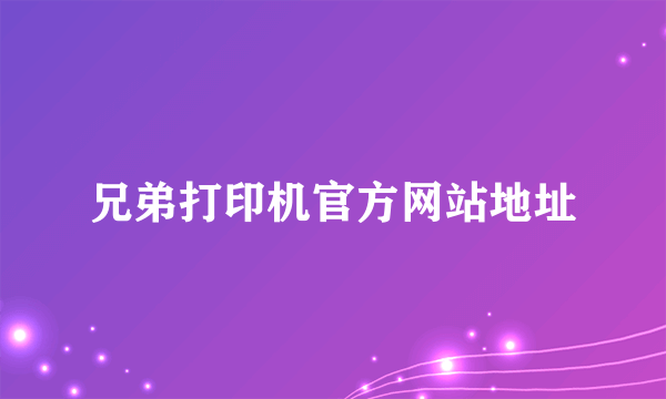 兄弟打印机官方网站地址