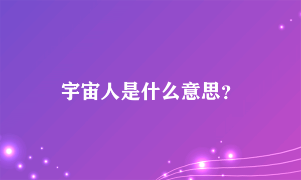 宇宙人是什么意思？