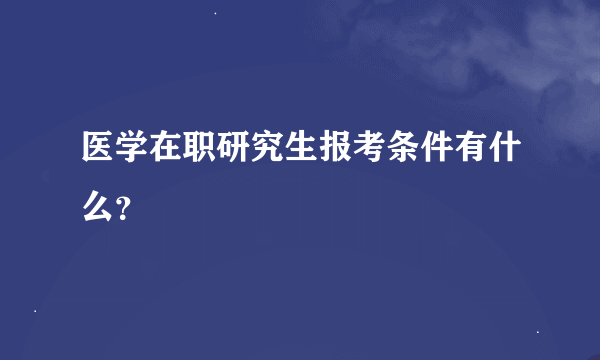 医学在职研究生报考条件有什么？