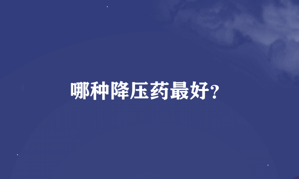 哪种降压药最好？