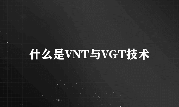 什么是VNT与VGT技术