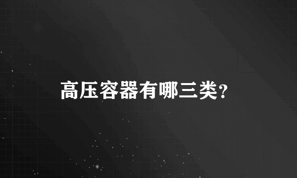 高压容器有哪三类？