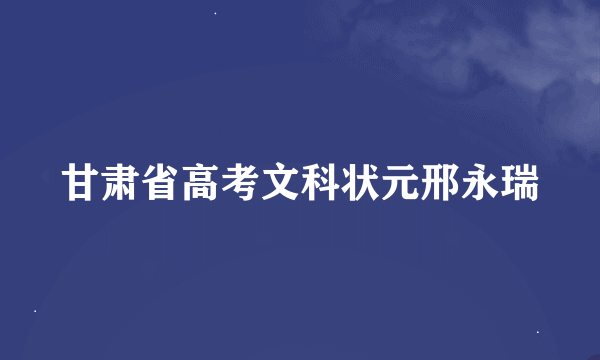 甘肃省高考文科状元邢永瑞