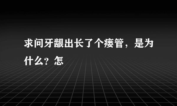 求问牙龈出长了个瘘管，是为什么？怎