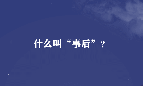 什么叫“事后”？