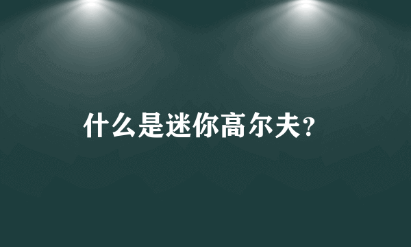 什么是迷你高尔夫？