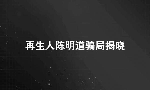 再生人陈明道骗局揭晓