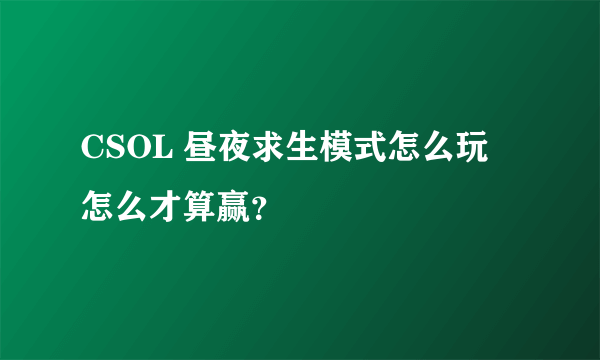 CSOL 昼夜求生模式怎么玩 怎么才算赢？