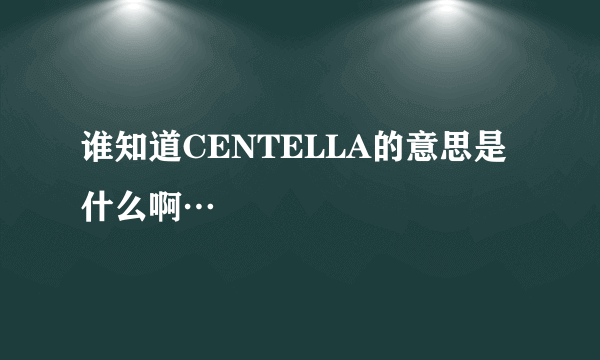 谁知道CENTELLA的意思是什么啊…