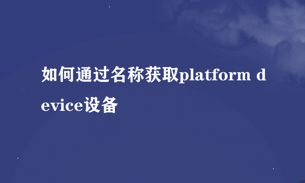 如何通过名称获取platform device设备