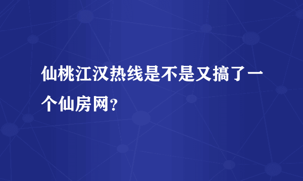 仙桃江汉热线是不是又搞了一个仙房网？