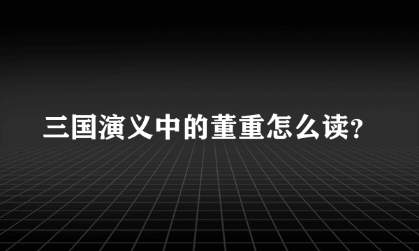 三国演义中的董重怎么读？