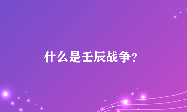 什么是壬辰战争？