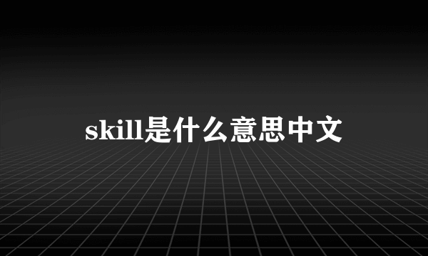 skill是什么意思中文