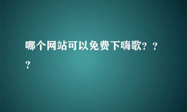 哪个网站可以免费下嗨歌？？？