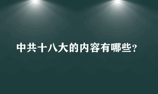 中共十八大的内容有哪些？