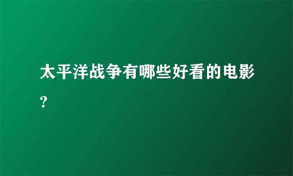 太平洋战争有哪些好看的电影？