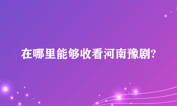 在哪里能够收看河南豫剧?