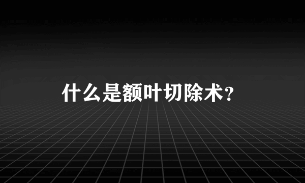 什么是额叶切除术？