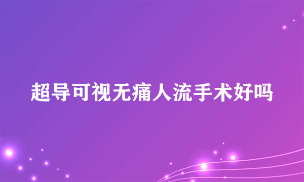 超导可视无痛人流手术好吗