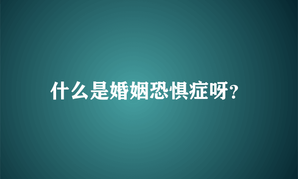 什么是婚姻恐惧症呀？