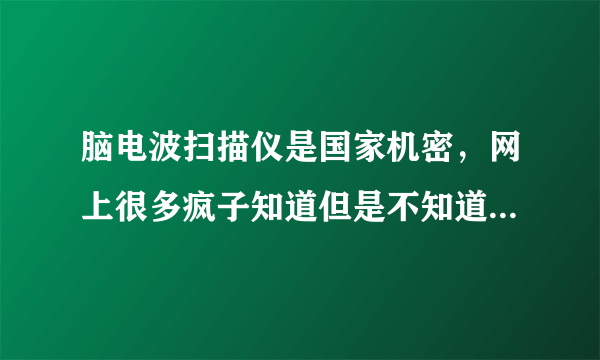 脑电波扫描仪是国家机密，网上很多疯子知道但是不知道哪里有，我应该往哪里举报有人持有这东西